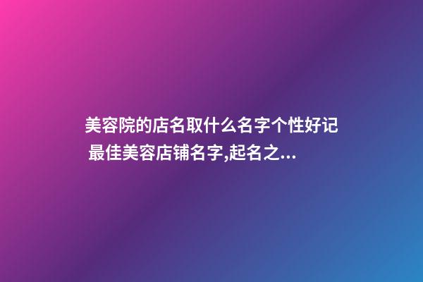 美容院的店名取什么名字个性好记 最佳美容店铺名字,起名之家-第1张-店铺起名-玄机派